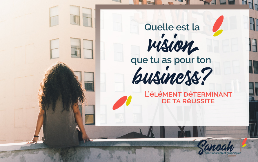 Quelle est la vision que tu as pour ton business ?
